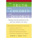 The Truth About Children and Divorce : Dealing with the Emotions So You and Your Children Can Thrive